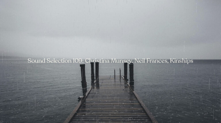 Sound Selection 109: Christina Munsey, Neil Frances, Kinships
