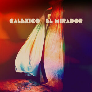 Calexico Announce New Album 'El Mirador', Share Video for New Song - Our  Culture